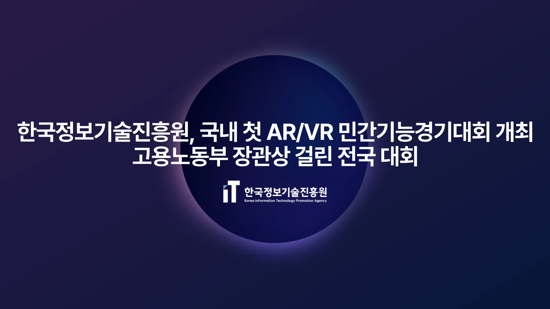 한국정보기술진흥원, 국내 첫 AR/VR 민간기능경기대회 개최...고용노동부 장관상 걸린 전국 대회