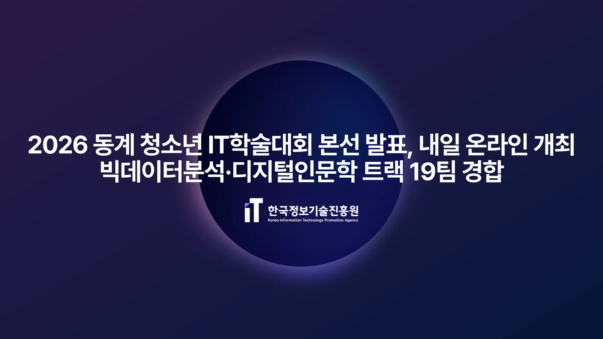 2026 동계 청소년 IT학술대회 본선 발표회, 내일 온라인 개최...빅데이터분석·디지털인문학 트랙 19팀 경합