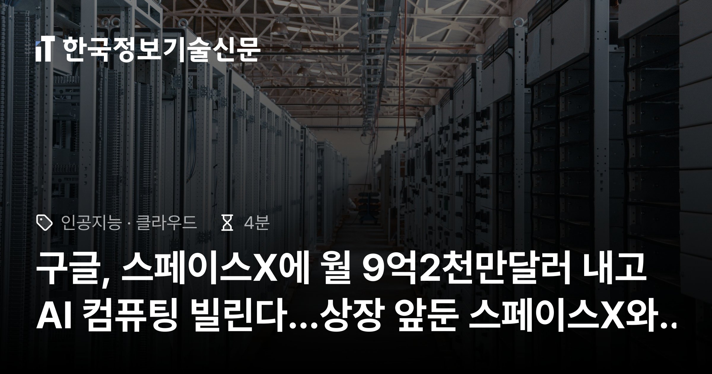 구글, 스페이스X에 월 9억2천만달러 내고 AI 컴퓨팅 빌린다...상장 앞둔 스페이스X와 32개월 계약, 엔비디아 GPU 11만 개 확보...총액 32조원 규모